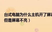 台式电脑为什么主机开了屏幕不亮（台式电脑开机主机开了但是屏幕不亮）