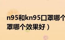 n95和kn95口罩哪个价格贵（n95和kn95口罩哪个效果好）