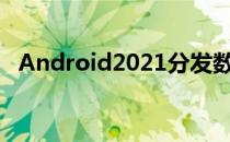 Android2021分发数字显示仍有工作要做