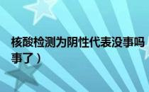 核酸检测为阴性代表没事吗（核酸检测阴性是不是就说明没事了）