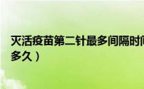 灭活疫苗第二针最多间隔时间（灭活疫苗第二针间隔时间要多久）