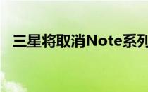 三星将取消Note系列以专注于可折叠产品