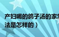 产妇喝的鸽子汤的家常做法（产妇鸽子汤的做法是怎样的）