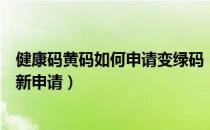 健康码黄码如何申请变绿码（健康码黄码怎么变绿码如何重新申请）