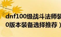 dnf100级战斗法师装备选择（dnf战斗法师90版本装备选择推荐）