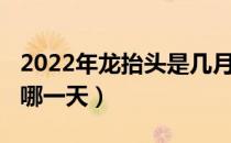 2022年龙抬头是几月几日（2022年龙抬头是哪一天）