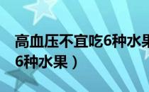 高血压不宜吃6种水果是哪些（高血压不宜吃6种水果）