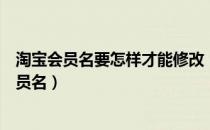 淘宝会员名要怎样才能修改（淘宝如何修改会员名？更改会员名）