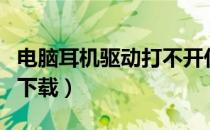 电脑耳机驱动打不开什么原因（电脑耳机驱动下载）