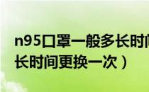 n95口罩一般多长时间更换（n95口罩一般多长时间更换一次）