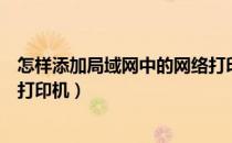 怎样添加局域网中的网络打印机（如何在局域网内添加网络打印机）