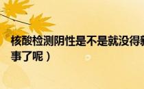 核酸检测阴性是不是就没得新冠（核酸检测阴性是不是就没事了呢）