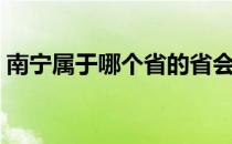 南宁属于哪个省的省会啊（南宁属于哪个省）