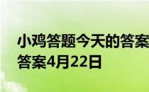 小鸡答题今天的答案是什么 小鸡答题今天的答案4月22日