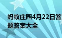 蚂蚁庄园4月22日答案最新 蚂蚁庄园每日答题答案大全