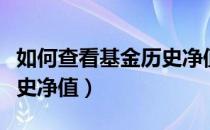 如何查看基金历史净值曲线（如何查看基金历史净值）