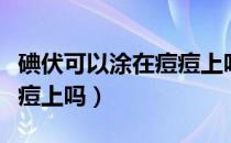 碘伏可以涂在痘痘上吗知乎（碘伏可以涂在痘痘上吗）