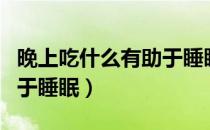 晚上吃什么有助于睡眠养胃（晚上吃什么有助于睡眠）