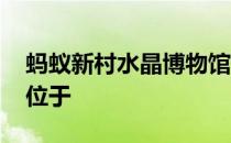 蚂蚁新村水晶博物馆 中国水晶主题的博物馆位于