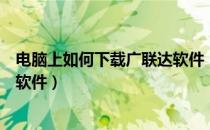 电脑上如何下载广联达软件（如何广联达官方下载安装各省软件）