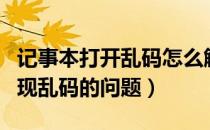 记事本打开乱码怎么解决（如何解决记事本出现乱码的问题）