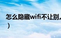 怎么隐藏wifi不让别人蹭网络（怎么隐藏wifi）