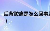 后背酸痛是怎么回事儿（后背酸痛是怎么回事）