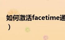 如何激活facetime通话（如何激活facetime）