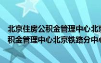 北京住房公积金管理中心北京铁路分中心官网（北京住房公积金管理中心北京铁路分中心）