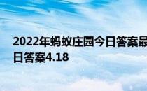 2022年蚂蚁庄园今日答案最新（今日已更新） 蚂蚁庄园今日答案4.18