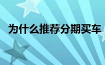 为什么推荐分期买车（为什么推荐打二价）