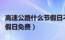 高速公路什么节假日不收费（高速公路什么节假日免费）