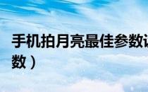 手机拍月亮最佳参数设置（手机拍月亮最佳参数）