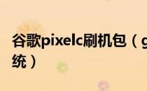 谷歌pixelc刷机包（google pixel c如何刷系统）