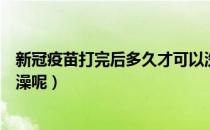 新冠疫苗打完后多久才可以洗澡（新冠疫苗打完多久可以洗澡呢）