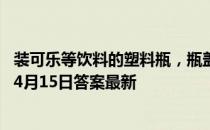 装可乐等饮料的塑料瓶，瓶盖里为啥都有个小胶垫 蚂蚁庄园4月15日答案最新