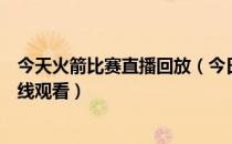 今天火箭比赛直播回放（今日火箭比赛回放录像在哪直播在线观看）