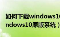 如何下载windows10原版镜像（如何下载windows10原版系统）