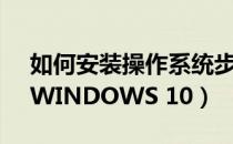 如何安装操作系统步骤（如何安装操作系统WINDOWS 10）