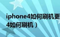 iphone4如何刷机更新到最新系统（iphone4如何刷机）