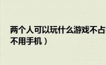 两个人可以玩什么游戏不占内存（两个人可以玩什么游戏?不用手机）