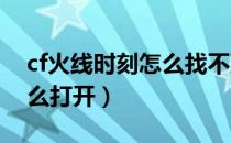 cf火线时刻怎么找不到2020（cf火线时刻怎么打开）