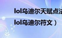 lol乌迪尔天赋点法（lol乌迪尔天赋|lol乌迪尔符文）