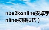 nba2konline安卓手机版怎么下（NBA2Konline按键技巧）