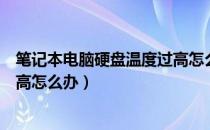 笔记本电脑硬盘温度过高怎么处理（笔记本电脑硬盘温度过高怎么办）