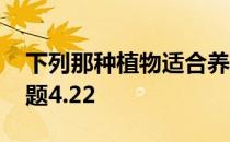 下列那种植物适合养在室内 蚂蚁庄园今日答题4.22