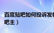 百度贴吧如何投诉发帖人（百度贴吧如何投诉吧主）