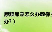 尿频尿急怎么办教你立刻止尿（尿频尿急怎么办?）