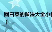 圆白菜的做法大全小视频（圆白菜的做法大全）