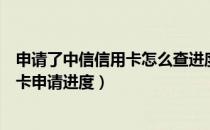 申请了中信信用卡怎么查进度（中信银行信用卡怎么查询办卡申请进度）